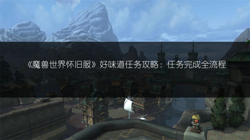 《魔兽世界怀旧服》好味道任务攻略：任务完成全流程