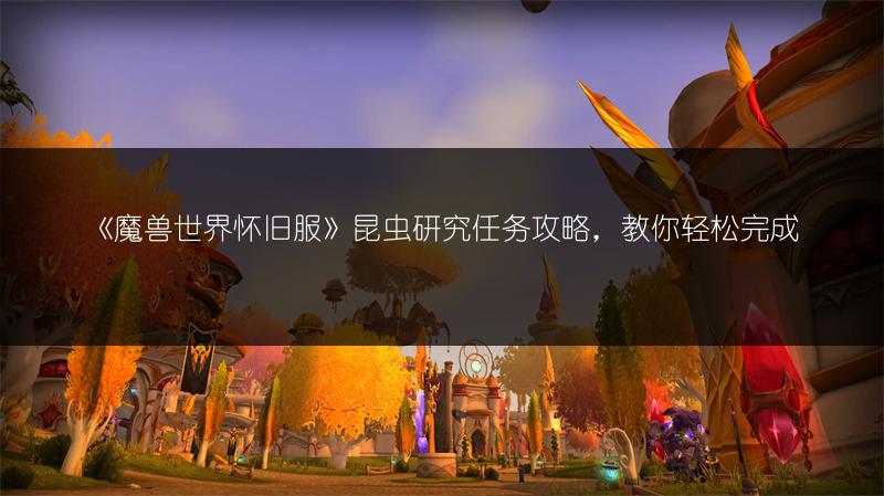《魔兽世界怀旧服》昆虫研究任务攻略，教你轻松完成