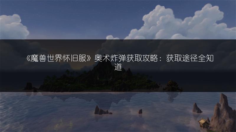 《魔兽世界怀旧服》奥术炸弹获取攻略：获取途径全知道