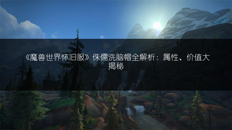 《魔兽世界怀旧服》侏儒洗脑帽全解析：属性、价值大揭秘