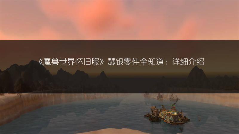 《魔兽世界怀旧服》瑟银零件全知道：详细介绍