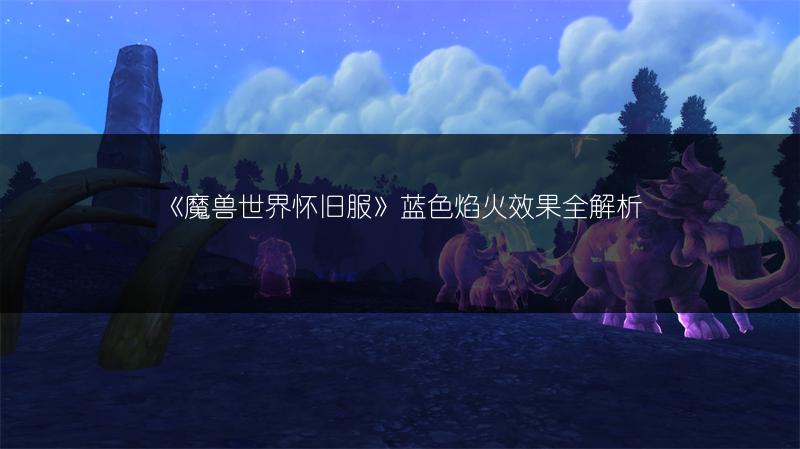 《魔兽世界怀旧服》蓝色焰火效果全解析