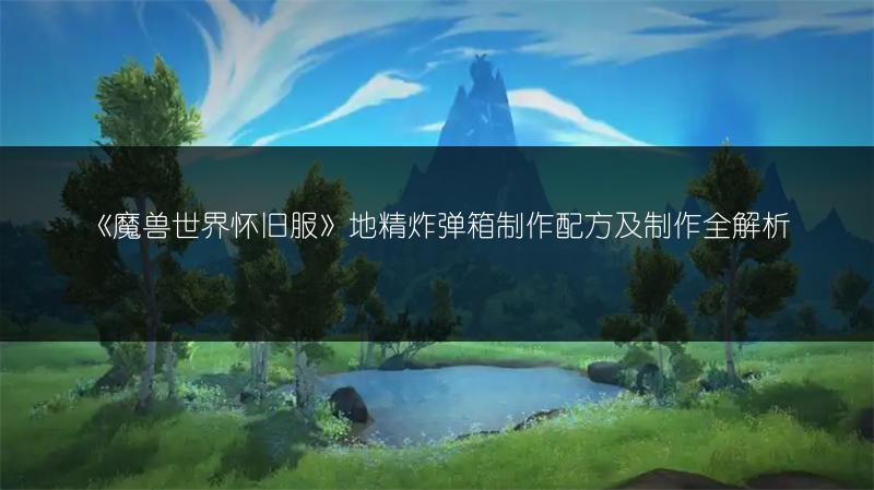 《魔兽世界怀旧服》地精炸弹箱制作配方及制作全解析