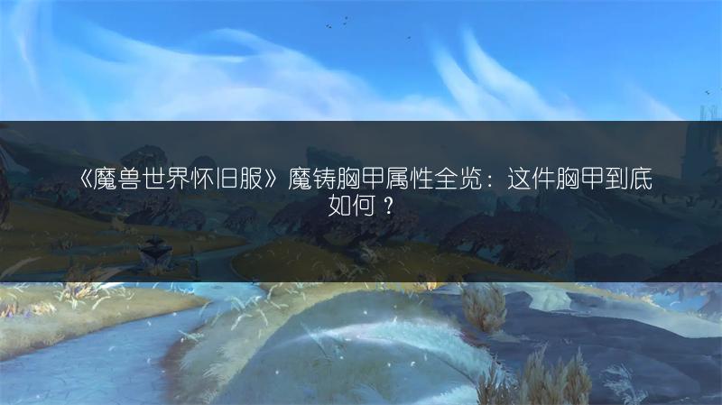 《魔兽世界怀旧服》魔铸胸甲属性全览：这件胸甲到底如何？