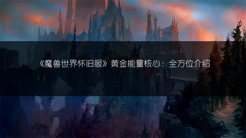 《魔兽世界怀旧服》黄金能量核心：全方位介绍