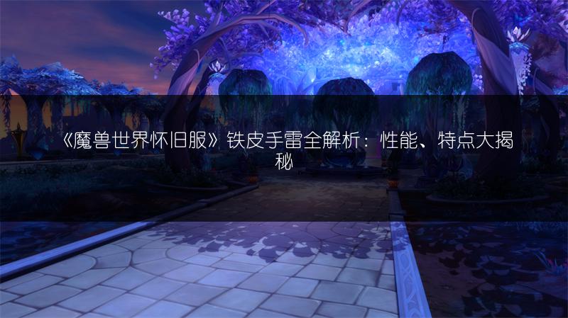 《魔兽世界怀旧服》铁皮手雷全解析：性能、特点大揭秘