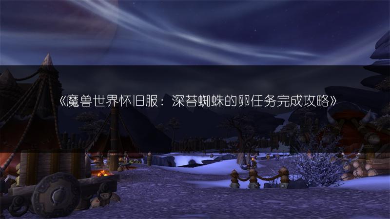 《魔兽世界怀旧服：深苔蜘蛛的卵任务完成攻略》