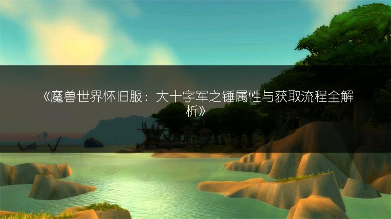 《魔兽世界怀旧服：大十字军之锤属性与获取流程全解析》