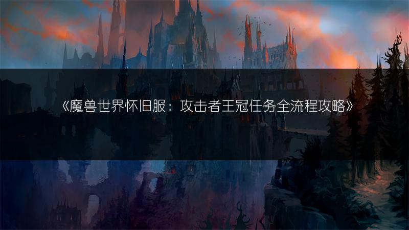 《魔兽世界怀旧服：攻击者王冠任务全流程攻略》