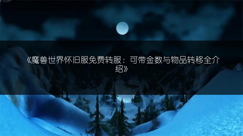 《魔兽世界怀旧服免费转服：可带金数与物品转移全介绍》
