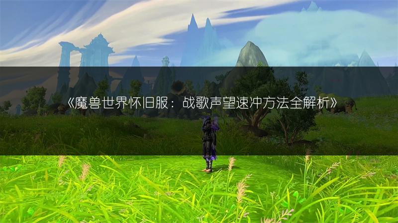 《魔兽世界怀旧服：战歌声望速冲方法全解析》