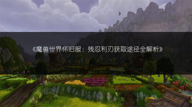 《魔兽世界怀旧服：残忍利刃获取途径全解析》