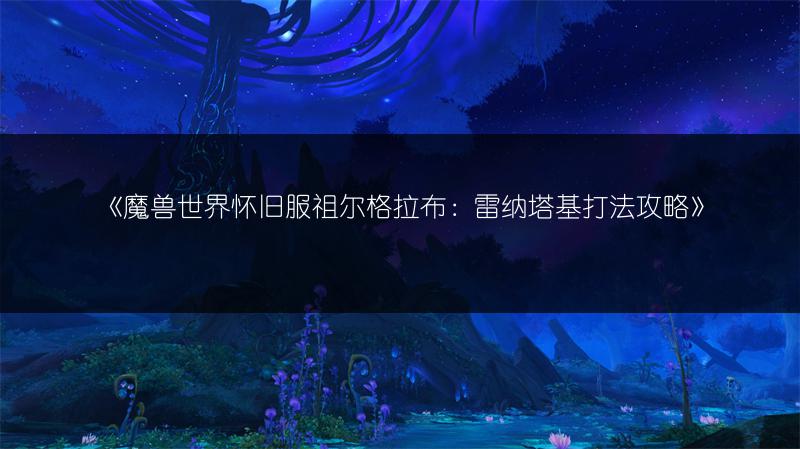 《魔兽世界怀旧服祖尔格拉布：雷纳塔基打法攻略》