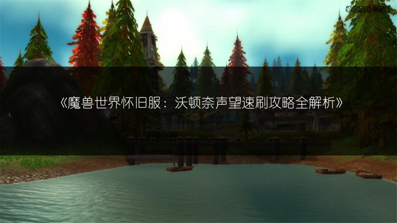 《魔兽世界怀旧服：沃顿奈声望速刷攻略全解析》