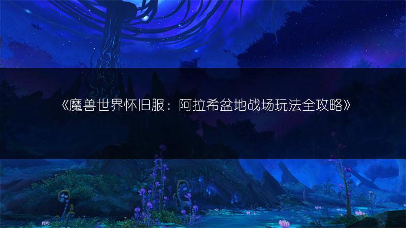 《魔兽世界怀旧服：阿拉希盆地战场玩法全攻略》