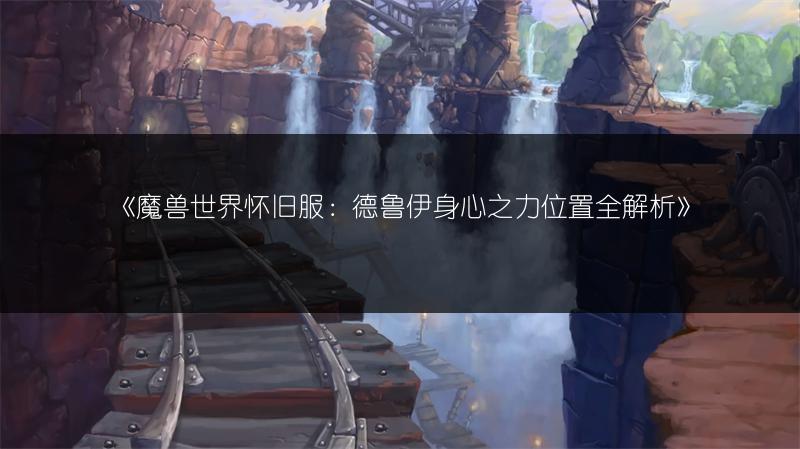 《魔兽世界怀旧服：德鲁伊身心之力位置全解析》