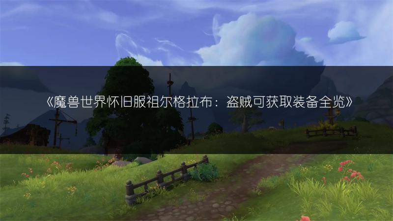 《魔兽世界怀旧服祖尔格拉布：盗贼可获取装备全览》