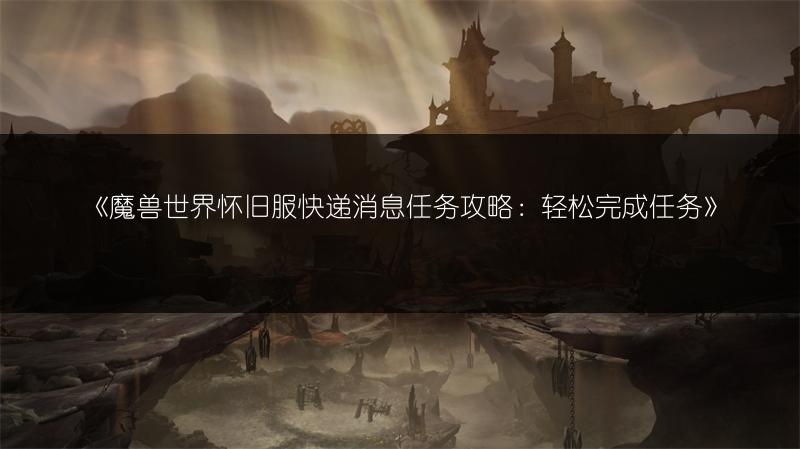 《魔兽世界怀旧服快递消息任务攻略：轻松完成任务》