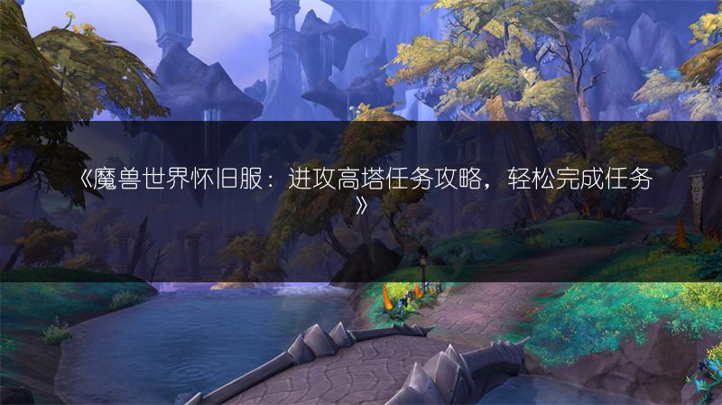 《魔兽世界怀旧服：进攻高塔任务攻略，轻松完成任务》