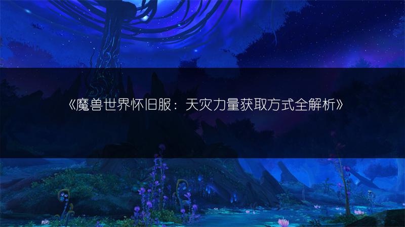 《魔兽世界怀旧服：天灾力量获取方式全解析》