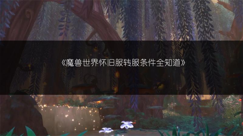 《魔兽世界怀旧服转服条件全知道》