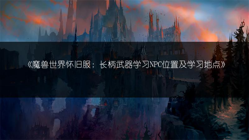 《魔兽世界怀旧服：长柄武器学习NPC位置及学习地点》