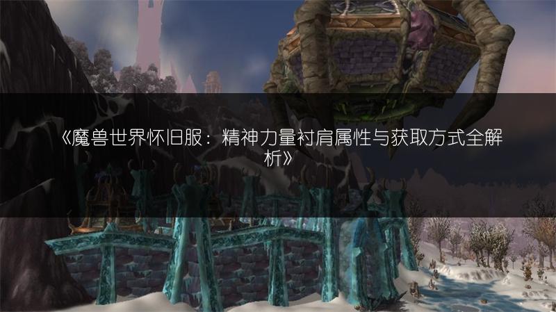《魔兽世界怀旧服：精神力量衬肩属性与获取方式全解析》