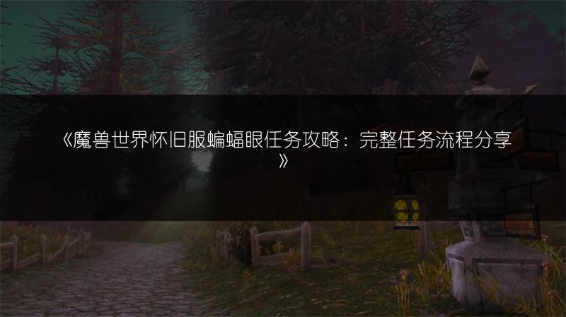 《魔兽世界怀旧服蝙蝠眼任务攻略：完整任务流程分享》