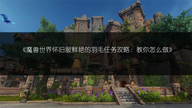 《魔兽世界怀旧服鲜艳的羽毛任务攻略：教你怎么做》