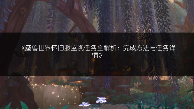 《魔兽世界怀旧服监视任务全解析：完成方法与任务详情》