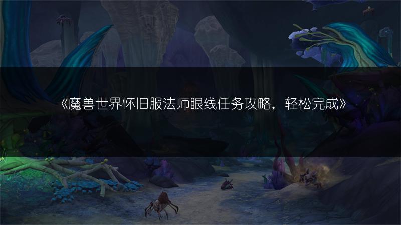 《魔兽世界怀旧服法师眼线任务攻略，轻松完成》