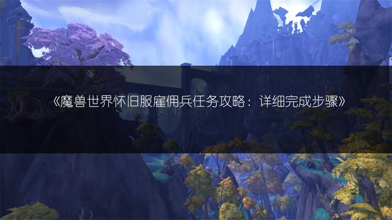 《魔兽世界怀旧服雇佣兵任务攻略：详细完成步骤》