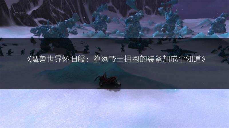 《魔兽世界怀旧服：堕落帝王拥抱的装备加成全知道》