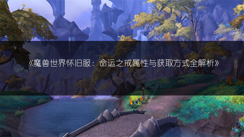 《魔兽世界怀旧服：命运之戒属性与获取方式全解析》