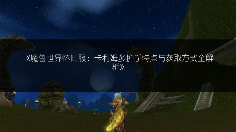 《魔兽世界怀旧服：卡利姆多护手特点与获取方式全解析》