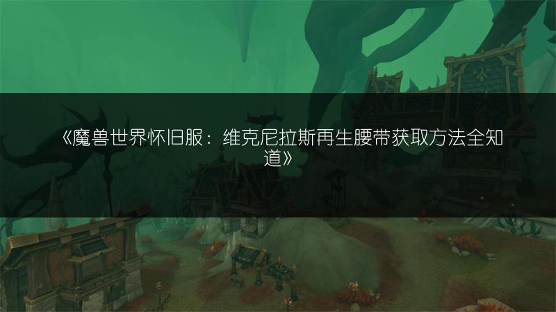 《魔兽世界怀旧服：维克尼拉斯再生腰带获取方法全知道》