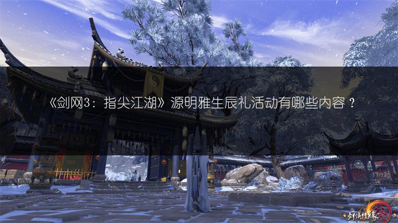 《剑网3：指尖江湖》源明雅生辰礼活动有哪些内容？
