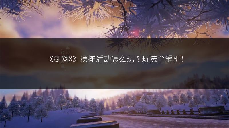 《剑网3》摆摊活动怎么玩？玩法全解析！