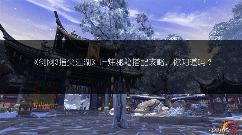 《剑网3指尖江湖》叶炜秘籍搭配攻略，你知道吗？