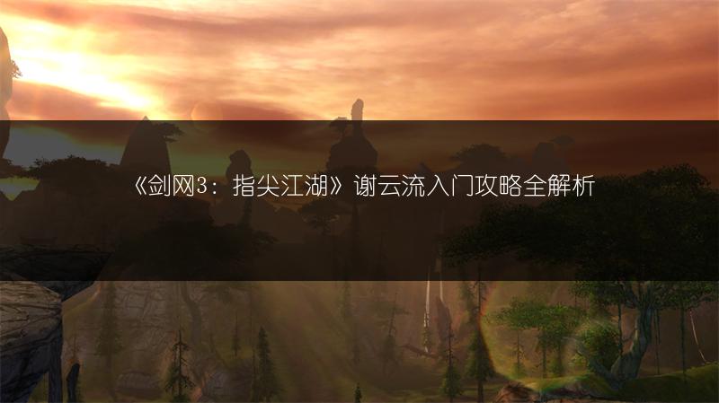 《剑网3：指尖江湖》谢云流入门攻略全解析