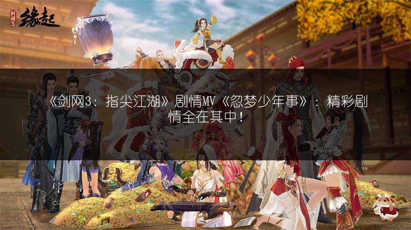 《剑网3：指尖江湖》剧情MV《忽梦少年事》：精彩剧情全在其中！