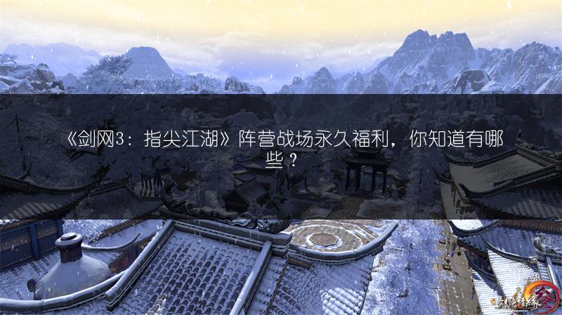 《剑网3：指尖江湖》阵营战场永久福利，你知道有哪些？