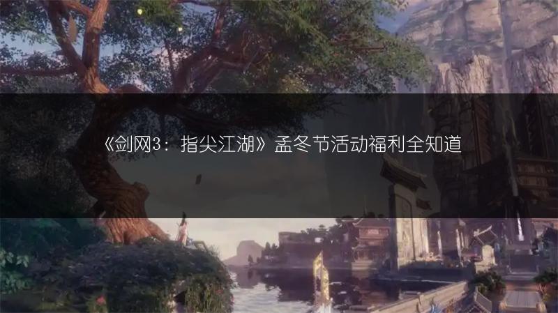 《剑网3：指尖江湖》孟冬节活动福利全知道