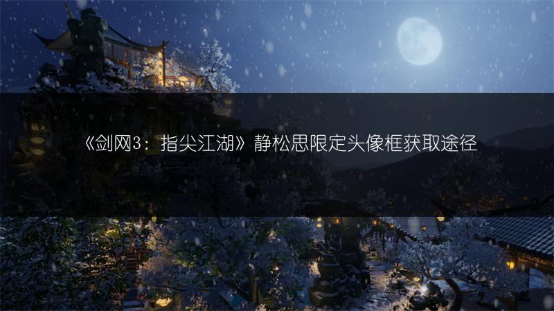 《剑网3：指尖江湖》静松思限定头像框获取途径