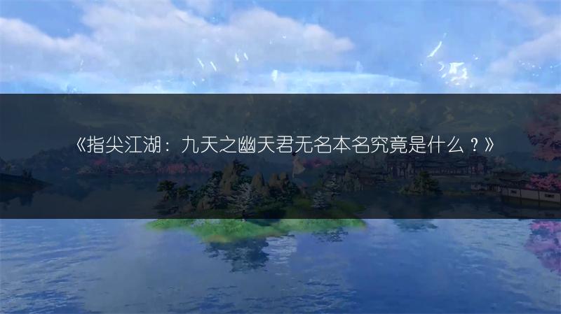 《指尖江湖：九天之幽天君无名本名究竟是什么？》