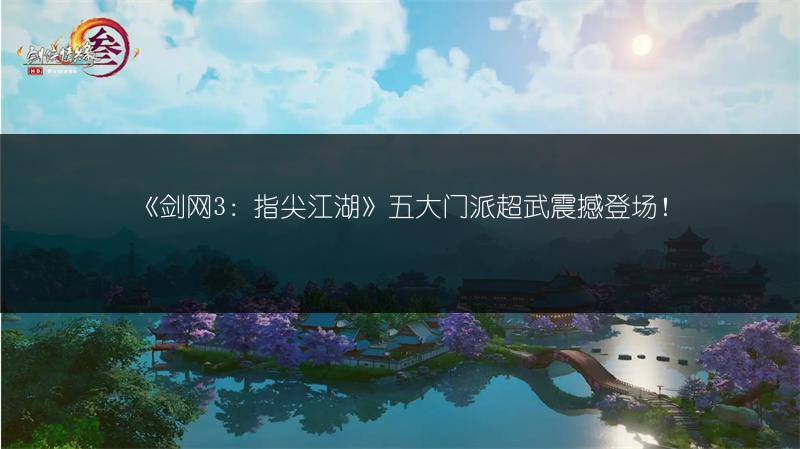 《剑网3：指尖江湖》五大门派超武震撼登场！