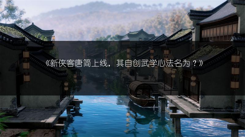 《新侠客唐简上线,其自创武学心法名为?》