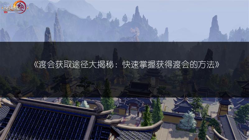 《渡会获取途径大揭秘:快速掌握获得渡会的方法》