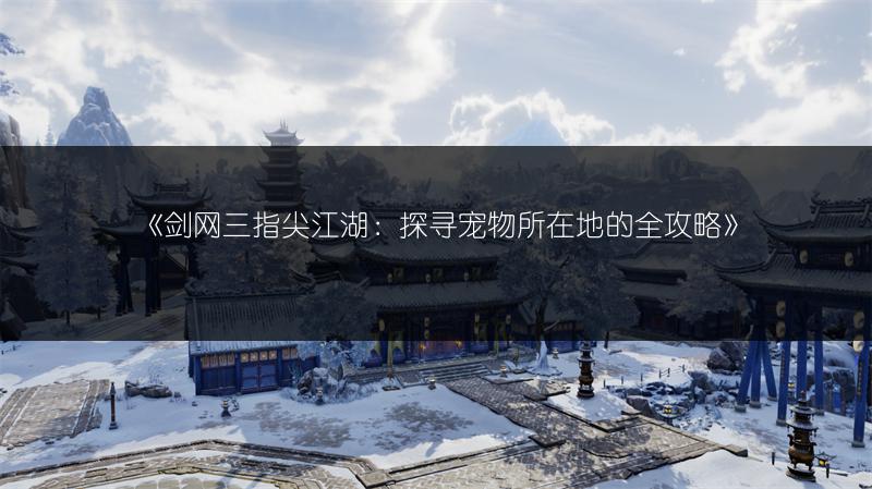 《剑网三指尖江湖：探寻宠物所在地的全攻略》