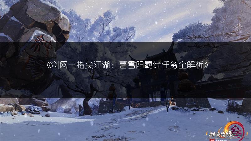 《剑网三指尖江湖：曹雪阳羁绊任务全解析》